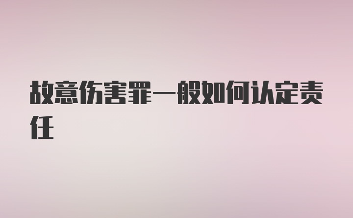 故意伤害罪一般如何认定责任