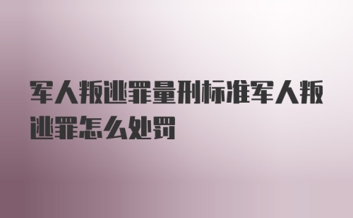 军人叛逃罪量刑标准军人叛逃罪怎么处罚