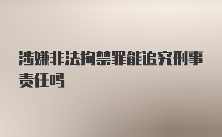 涉嫌非法拘禁罪能追究刑事责任吗