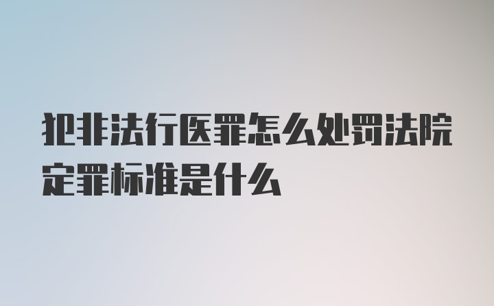 犯非法行医罪怎么处罚法院定罪标准是什么