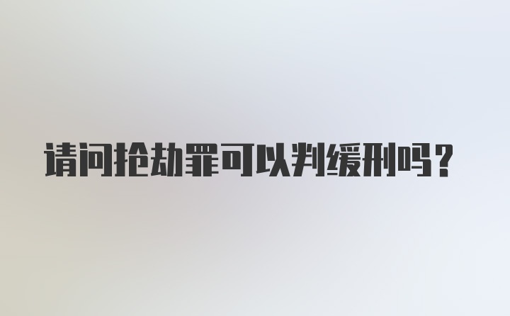 请问抢劫罪可以判缓刑吗?