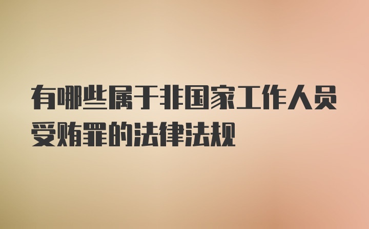 有哪些属于非国家工作人员受贿罪的法律法规