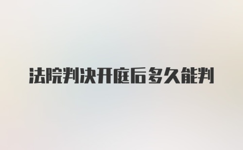 法院判决开庭后多久能判