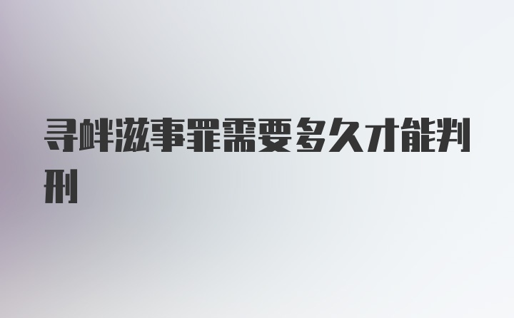 寻衅滋事罪需要多久才能判刑