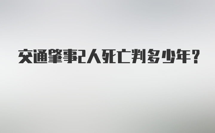 交通肇事2人死亡判多少年？