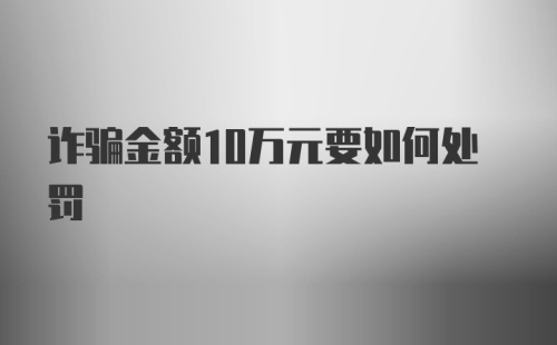 诈骗金额10万元要如何处罚