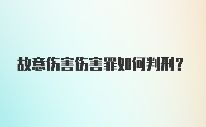 故意伤害伤害罪如何判刑?