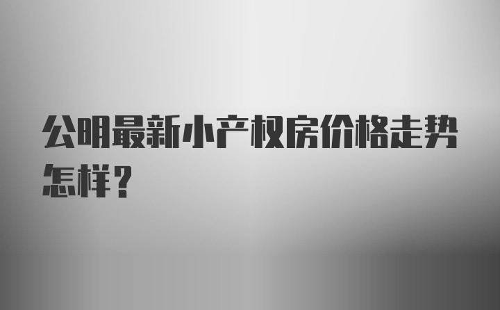 公明最新小产权房价格走势怎样？