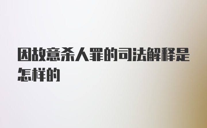 因故意杀人罪的司法解释是怎样的