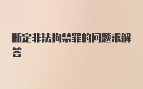 断定非法拘禁罪的问题求解答