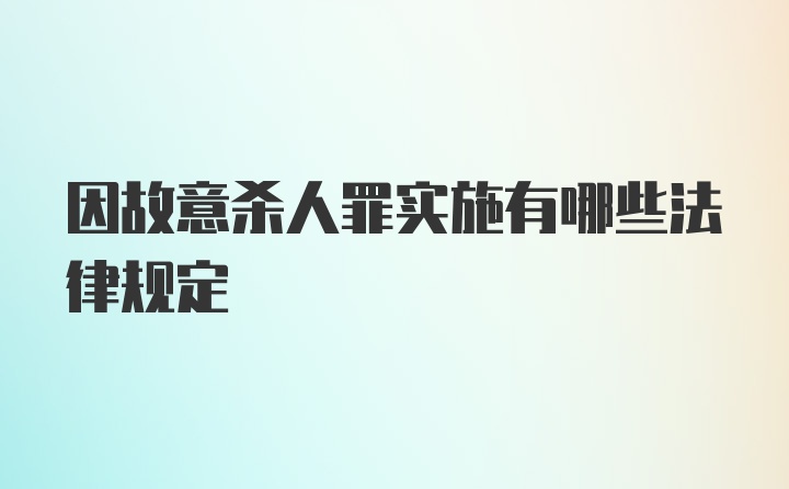 因故意杀人罪实施有哪些法律规定