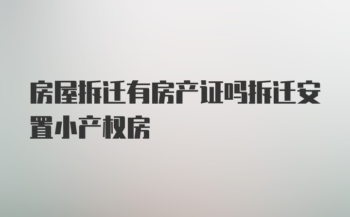 房屋拆迁有房产证吗拆迁安置小产权房