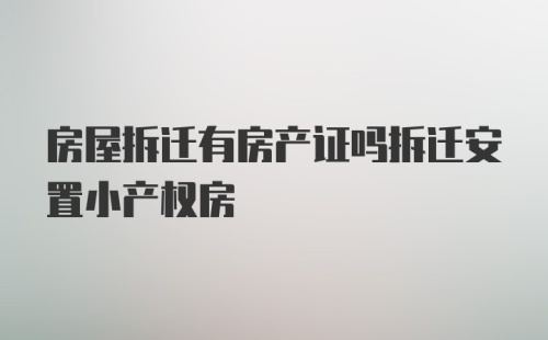 房屋拆迁有房产证吗拆迁安置小产权房