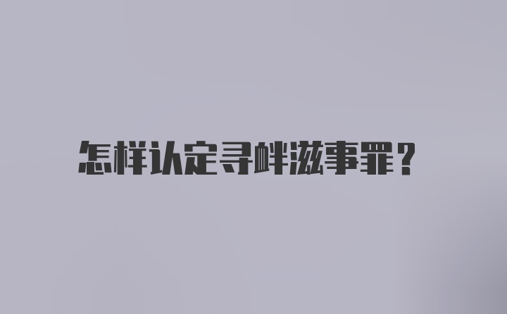 怎样认定寻衅滋事罪？