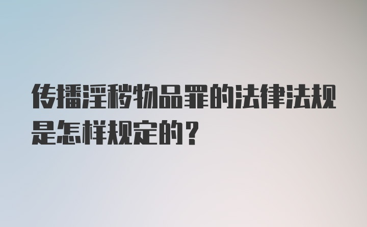 传播淫秽物品罪的法律法规是怎样规定的？