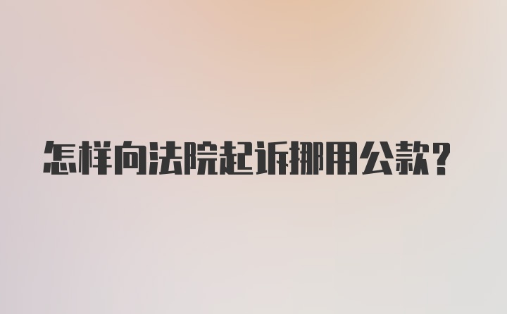 怎样向法院起诉挪用公款?