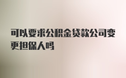 可以要求公积金贷款公司变更担保人吗