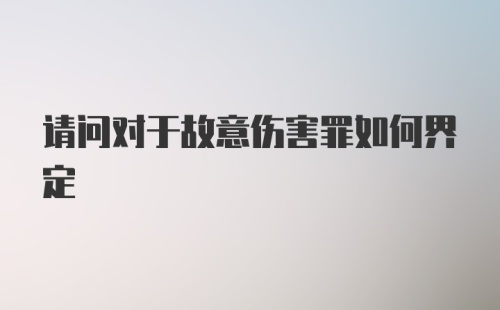 请问对于故意伤害罪如何界定