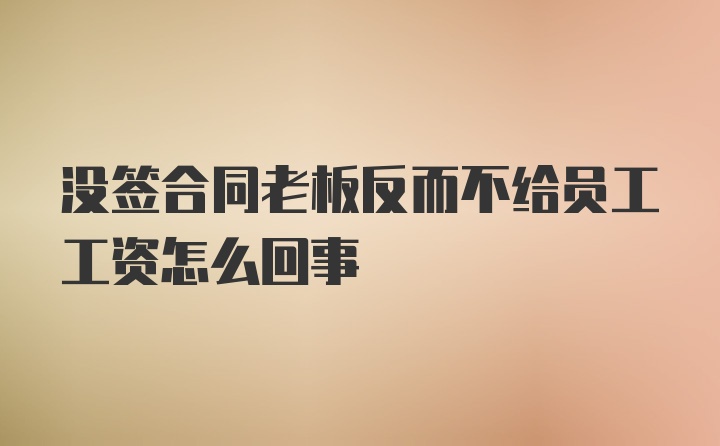 没签合同老板反而不给员工工资怎么回事