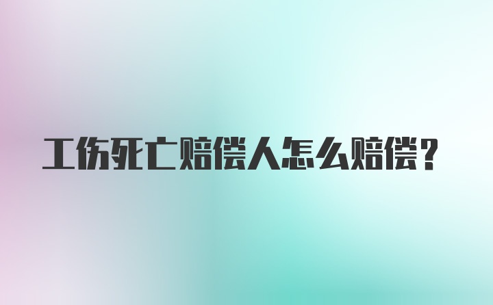 工伤死亡赔偿人怎么赔偿？