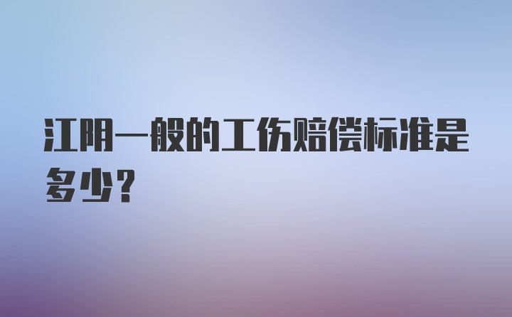 江阴一般的工伤赔偿标准是多少？