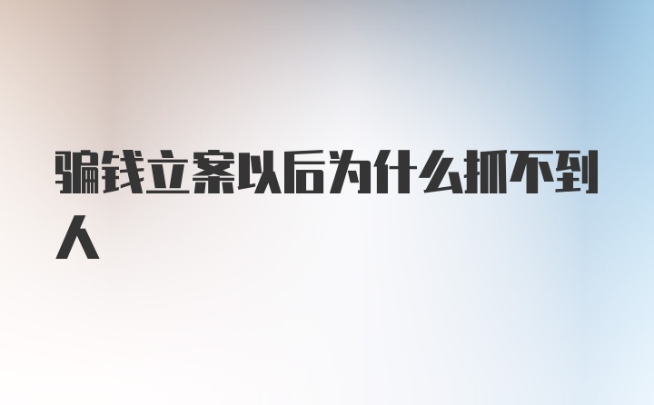 骗钱立案以后为什么抓不到人