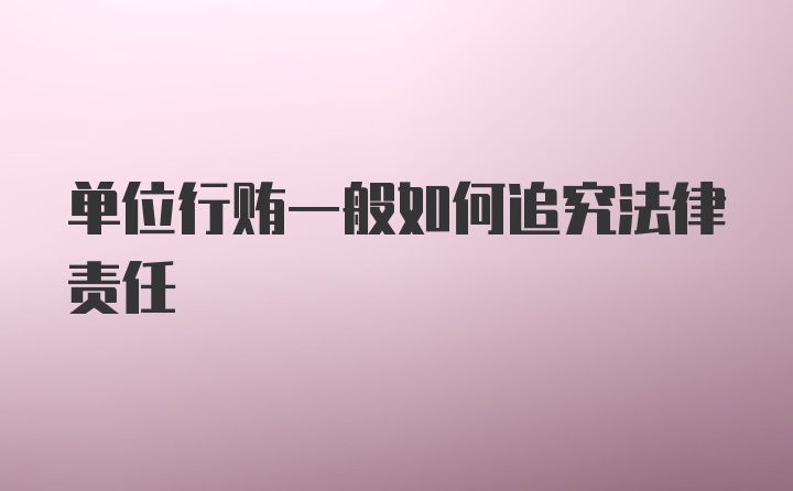 单位行贿一般如何追究法律责任