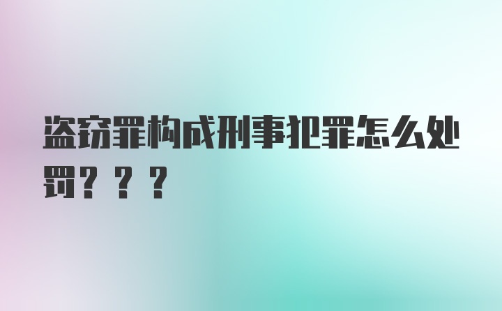 盗窃罪构成刑事犯罪怎么处罚???