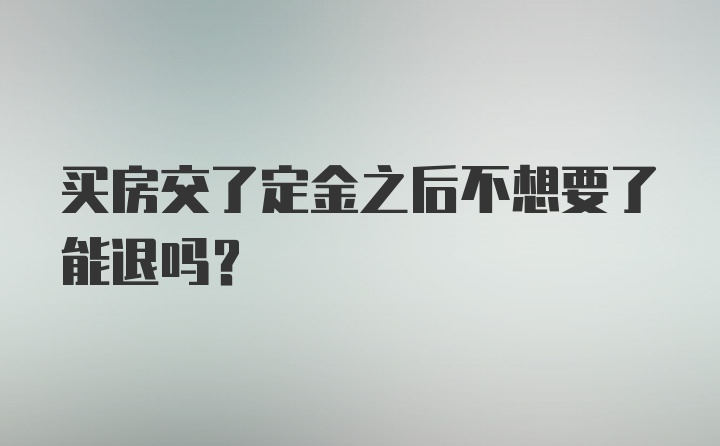 买房交了定金之后不想要了能退吗？