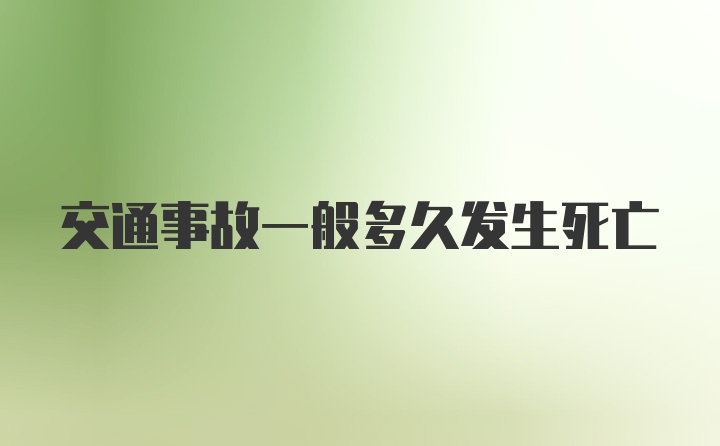 交通事故一般多久发生死亡