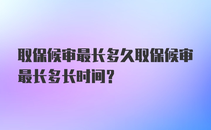 取保候审最长多久取保候审最长多长时间？