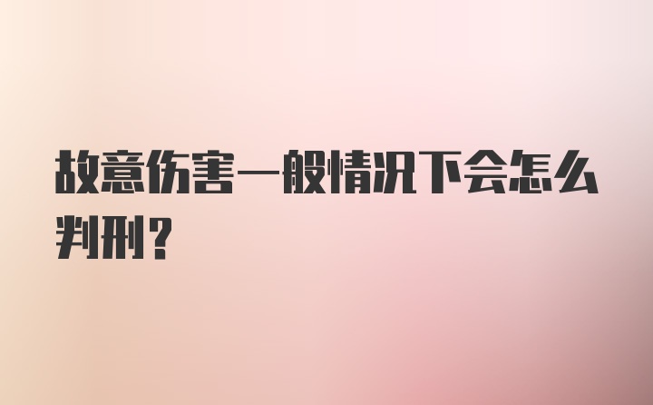 故意伤害一般情况下会怎么判刑？