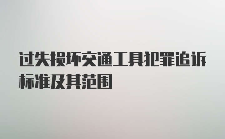 过失损坏交通工具犯罪追诉标准及其范围