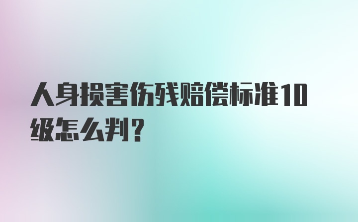 人身损害伤残赔偿标准10级怎么判？