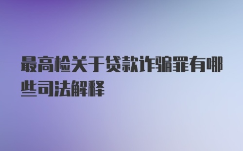 最高检关于贷款诈骗罪有哪些司法解释