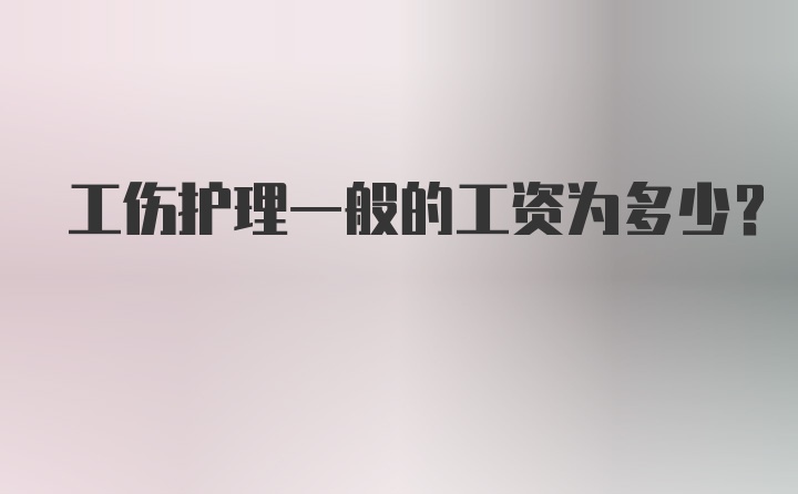 工伤护理一般的工资为多少？