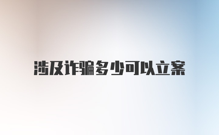 涉及诈骗多少可以立案