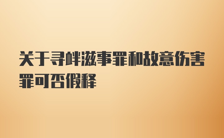 关于寻衅滋事罪和故意伤害罪可否假释