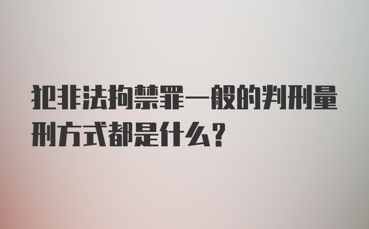 犯非法拘禁罪一般的判刑量刑方式都是什么？