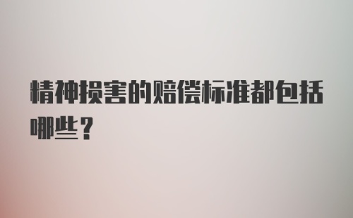 精神损害的赔偿标准都包括哪些？