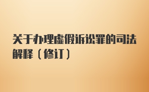 关于办理虚假诉讼罪的司法解释（修订）