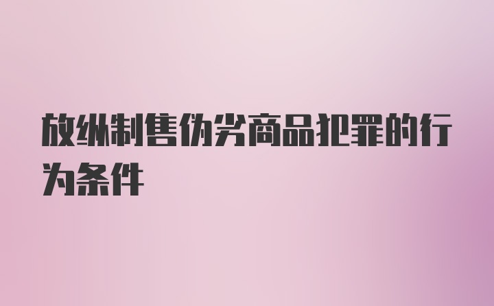 放纵制售伪劣商品犯罪的行为条件