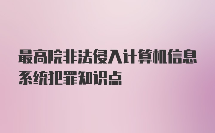 最高院非法侵入计算机信息系统犯罪知识点