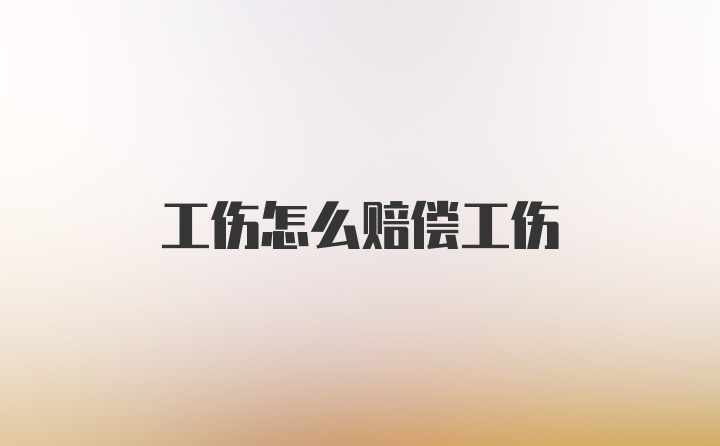 工伤怎么赔偿工伤