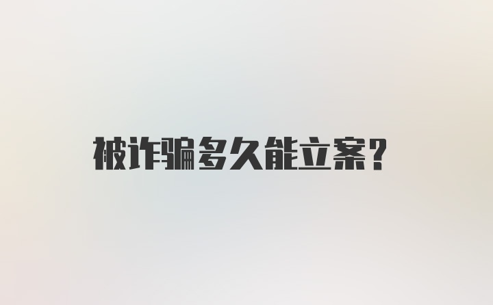 被诈骗多久能立案?