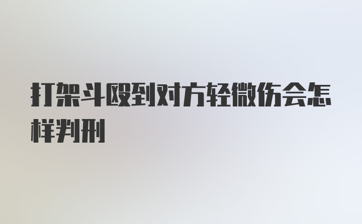 打架斗殴到对方轻微伤会怎样判刑