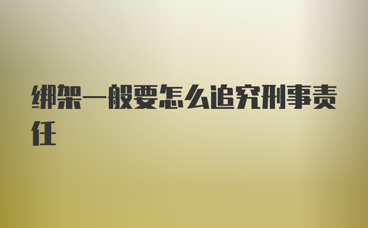 绑架一般要怎么追究刑事责任