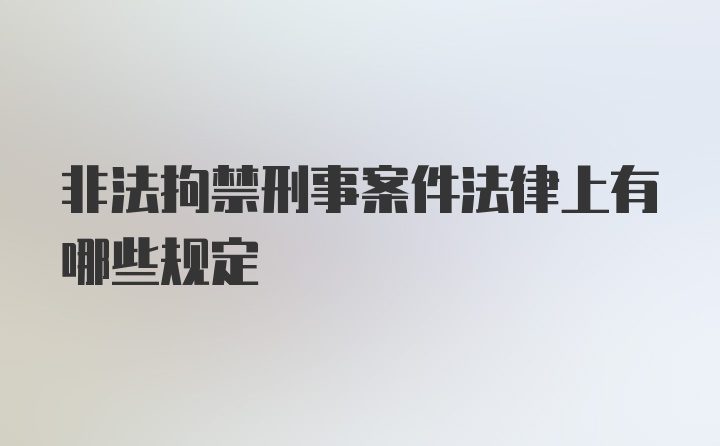 非法拘禁刑事案件法律上有哪些规定