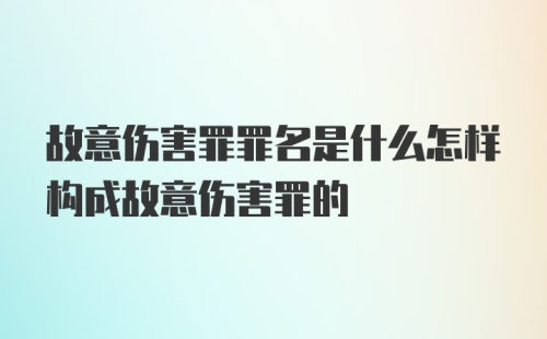 故意伤害罪罪名是什么怎样构成故意伤害罪的