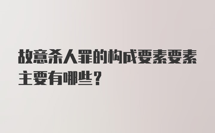 故意杀人罪的构成要素要素主要有哪些？